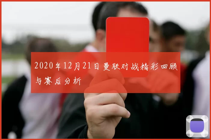 2020年12月21日曼联对战精彩回顾与赛后分析