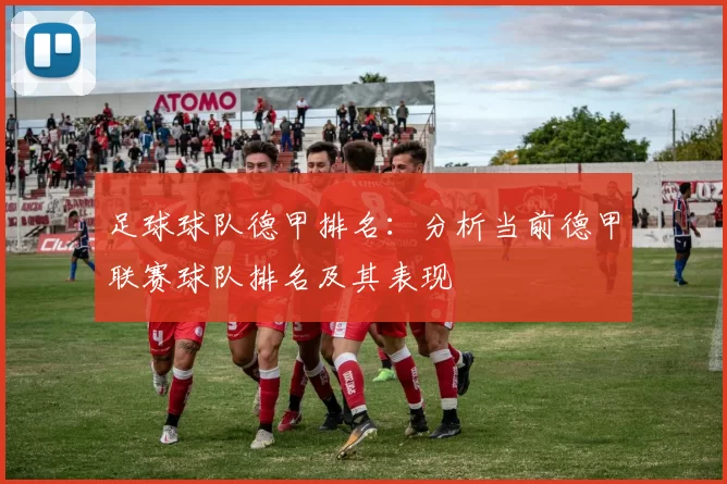 足球球队德甲排名：分析当前德甲联赛球队排名及其表现