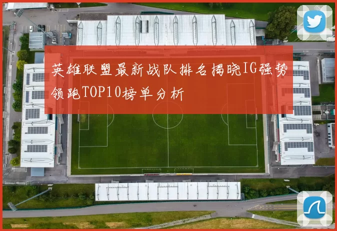 英雄联盟最新战队排名揭晓IG强势领跑TOP10榜单分析