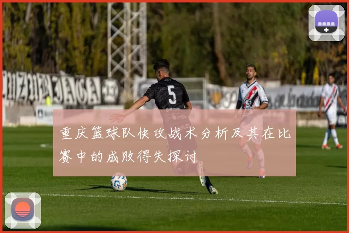 重庆篮球队快攻战术分析及其在比赛中的成败得失探讨