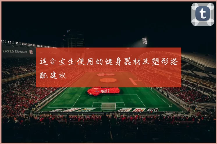 适合女生使用的健身器材及塑形搭配建议