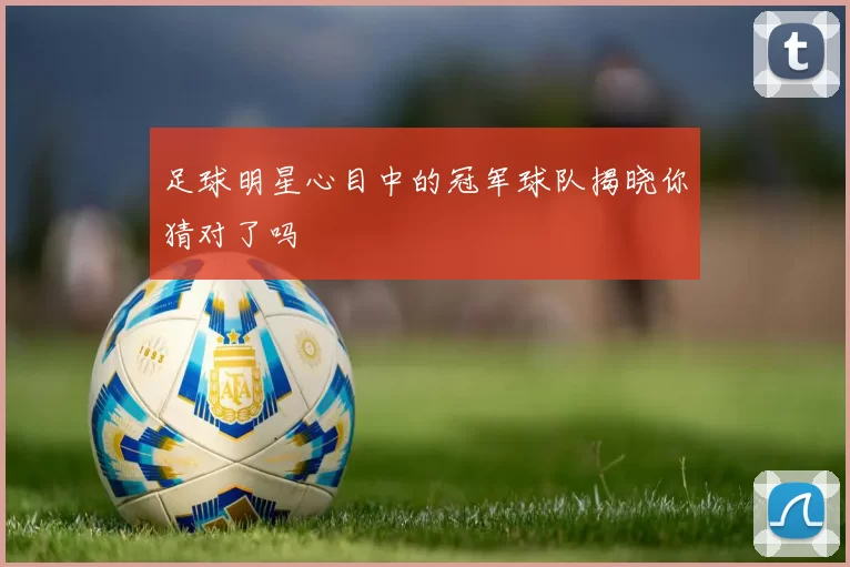 足球明星心目中的冠军球队揭晓你猜对了吗