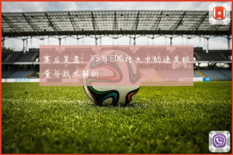 赛后复盘：V5与EDG对决中的速度较量与战术解析