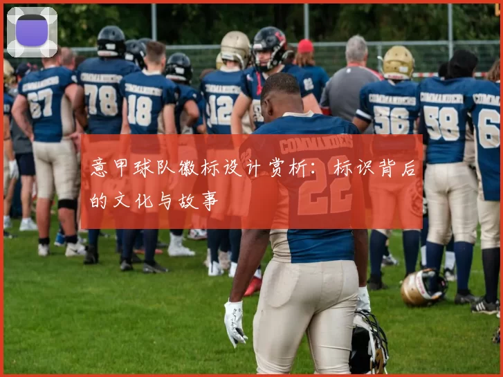 意甲球队徽标设计赏析：标识背后的文化与故事