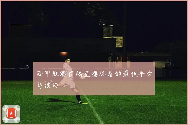 西甲联赛在线直播观看的最佳平台与技巧