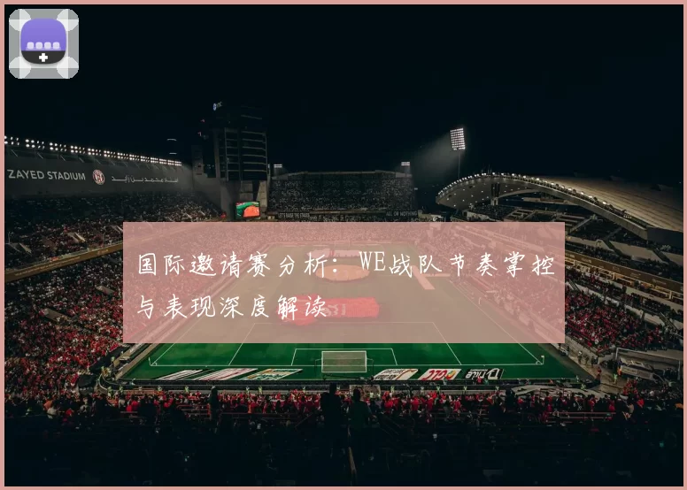 国际邀请赛分析：WE战队节奏掌控与表现深度解读
