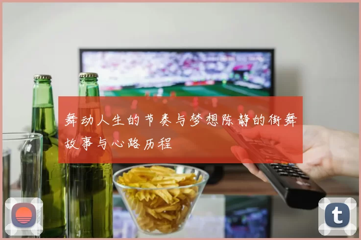 舞动人生的节奏与梦想陈静的街舞故事与心路历程