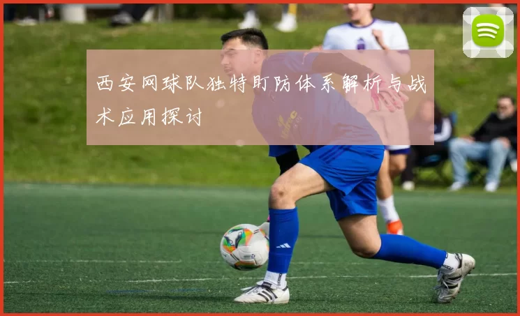 西安网球队独特盯防体系解析与战术应用探讨