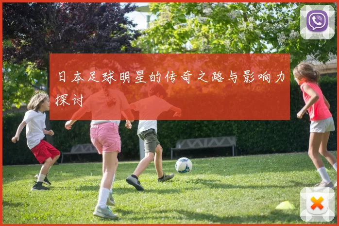 日本足球明星的传奇之路与影响力探讨