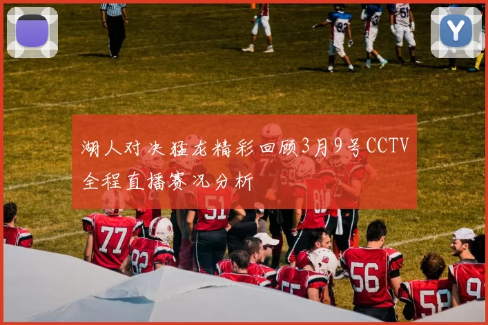 湖人对决猛龙精彩回顾3月9号CCTV全程直播赛况分析