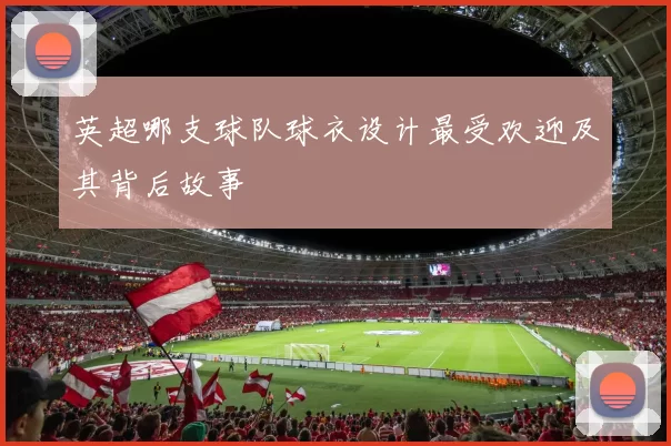 英超哪支球队球衣设计最受欢迎及其背后故事