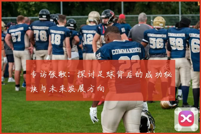 专访张敏：探讨足球背后的成功秘诀与未来发展方向