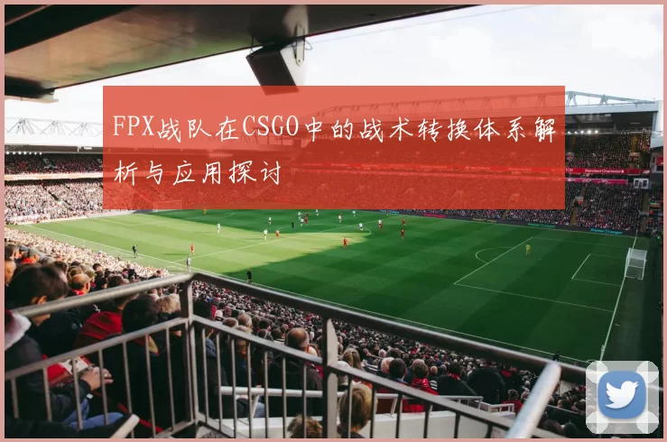 FPX战队在CSGO中的战术转换体系解析与应用探讨